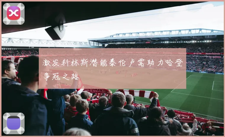 激发科林斯潜能泰伦卢需助力哈登争冠之路