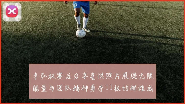 李弘权赛后分享喜悦照片展现无限能量与团队精神勇夺11板的辉煌成就