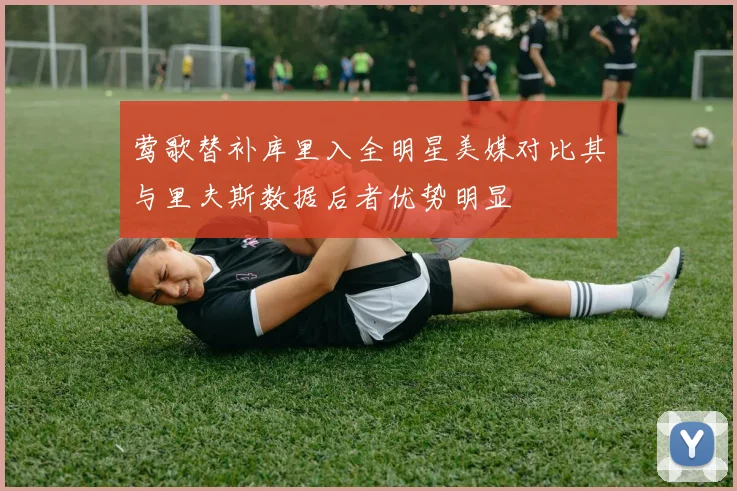 莺歌替补库里入全明星美媒对比其与里夫斯数据后者优势明显