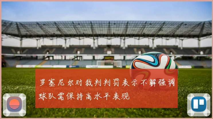 罗塞尼尔对裁判判罚表示不解强调球队需保持高水平表现