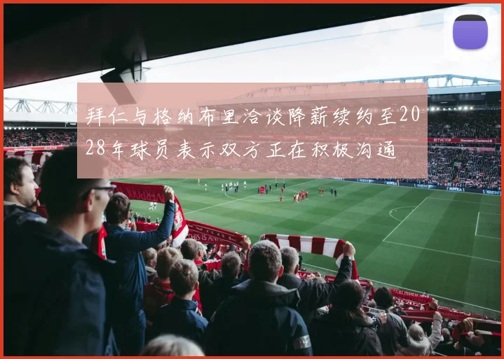 拜仁与格纳布里洽谈降薪续约至2028年球员表示双方正在积极沟通