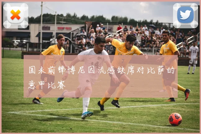 国米前锋博尼因流感缺席对比萨的意甲比赛