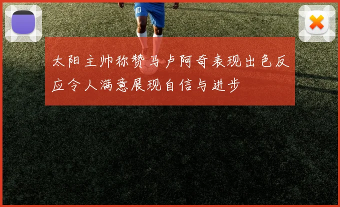 太阳主帅称赞马卢阿奇表现出色反应令人满意展现自信与进步