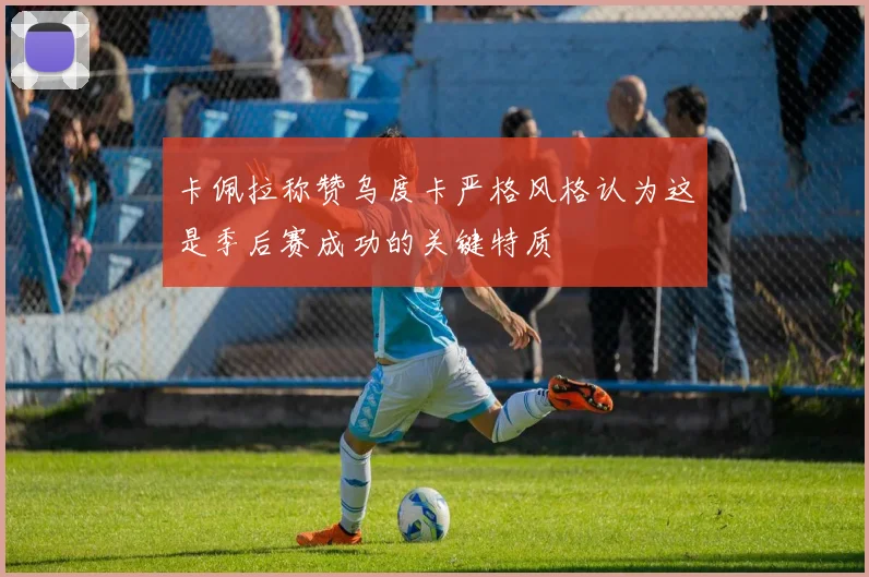 卡佩拉称赞乌度卡严格风格认为这是季后赛成功的关键特质