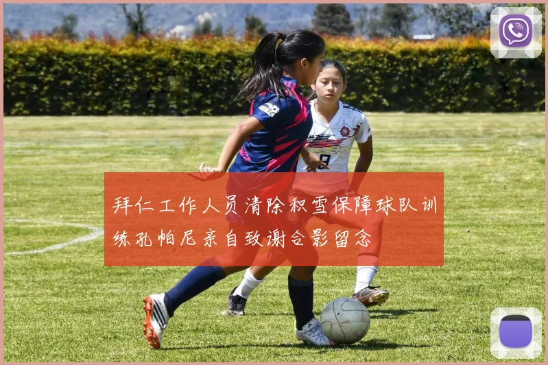 拜仁工作人员清除积雪保障球队训练孔帕尼亲自致谢合影留念