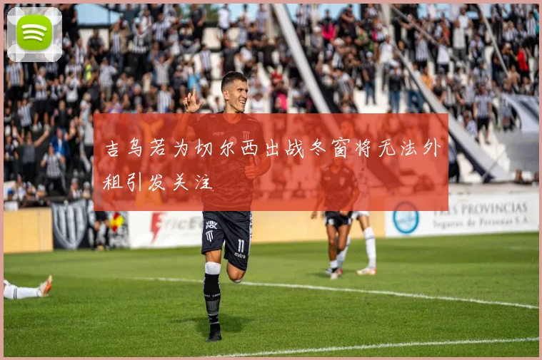 吉乌若为切尔西出战冬窗将无法外租引发关注