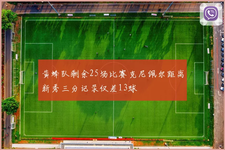 黄蜂队剩余25场比赛克尼佩尔距离新秀三分记录仅差13球