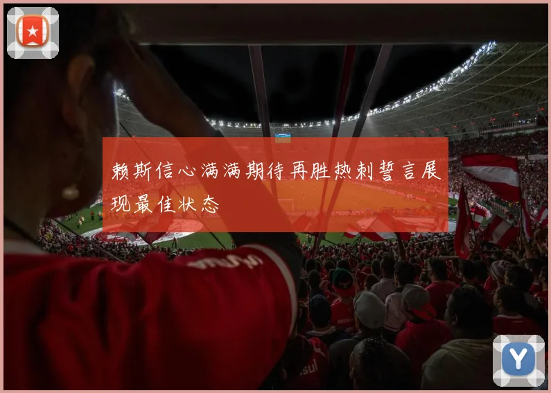 赖斯信心满满期待再胜热刺誓言展现最佳状态