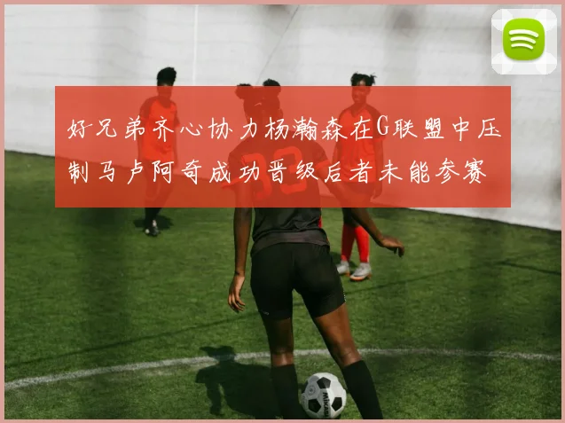 好兄弟齐心协力杨瀚森在G联盟中压制马卢阿奇成功晋级后者未能参赛